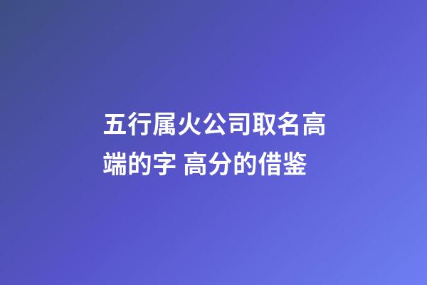 五行属火公司取名高端的字 高分的借鉴-第1张-公司起名-玄机派